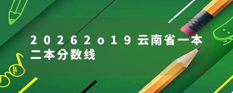 20262o19云南省一本二本分数线