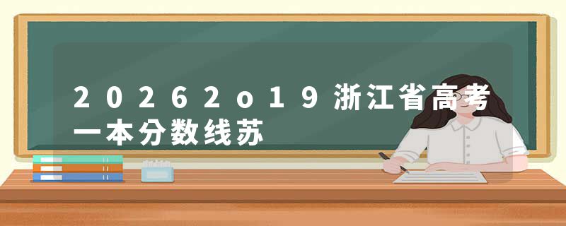 20262o19浙江省高考一本分数线苏