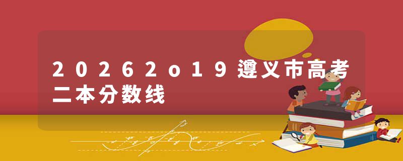 20262o19遵义市高考二本分数线