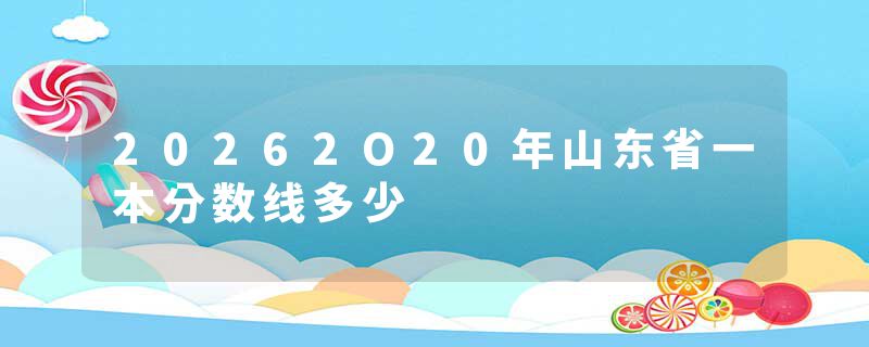 20262O20年山东省一本分数线多少