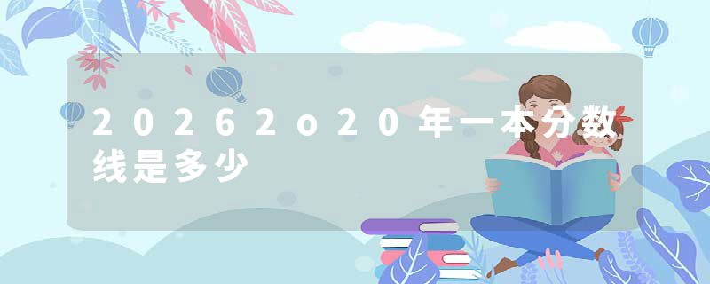 20262o20年一本分数线是多少