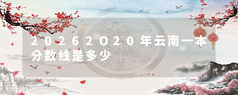 20262O20年云南一本分数线是多少