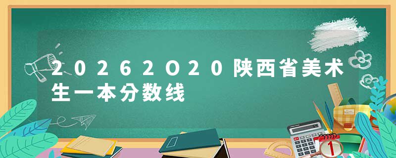 20262O20陕西省美术生一本分数线