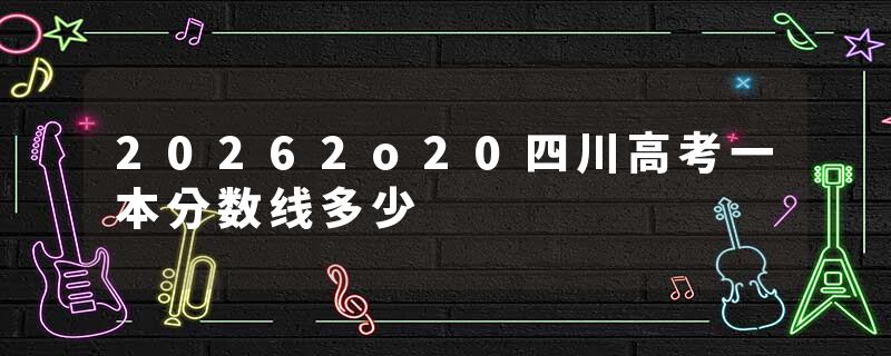 20262o20四川高考一本分数线多少