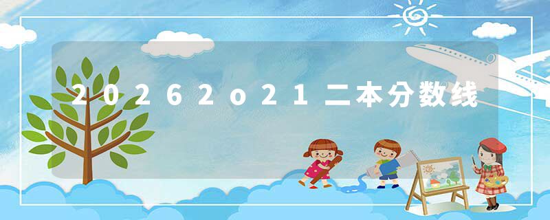 20262o21二本分数线