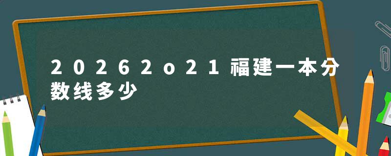20262o21福建一本分数线多少