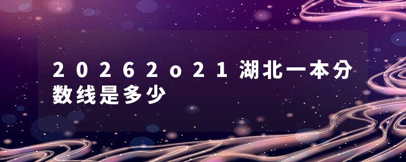 20262o21湖北一本分数线是多少