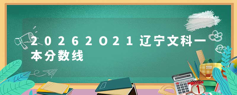 20262O21辽宁文科一本分数线