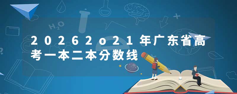 20262o21年广东省高考一本二本分数线