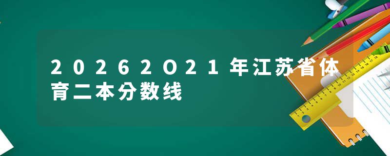 20262O21年江苏省体育二本分数线