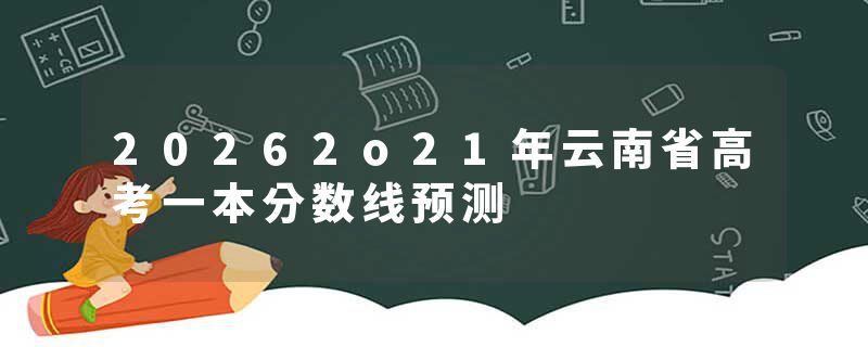 20262o21年云南省高考一本分数线预测