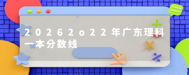 20262o22年广东理科一本分数线
