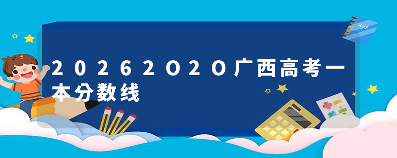 20262O2O广西高考一本分数线