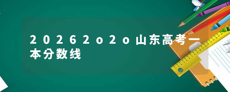 20262o2o山东高考一本分数线
