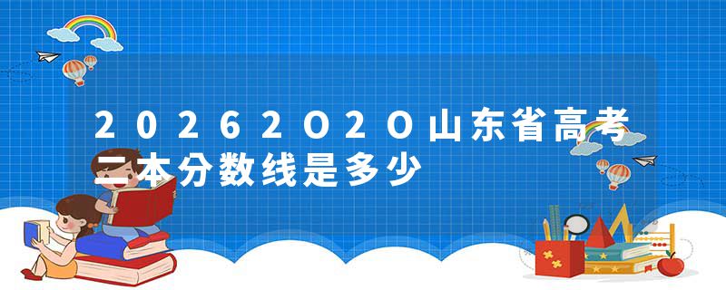 20262O2O山东省高考二本分数线是多少