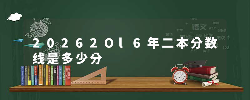 20262Ol6年二本分数线是多少分