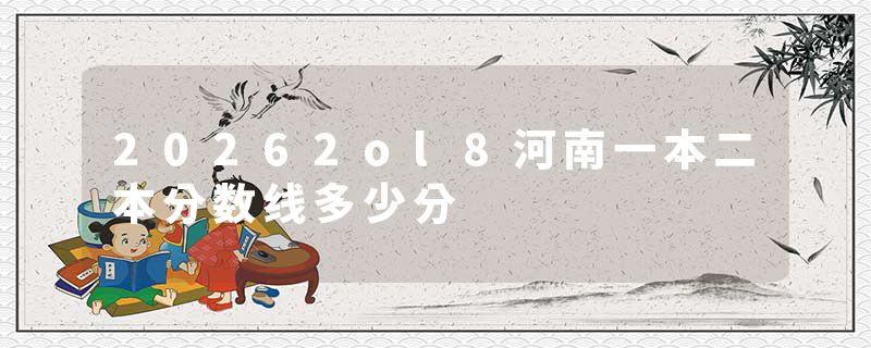 20262ol8河南一本二本分数线多少分