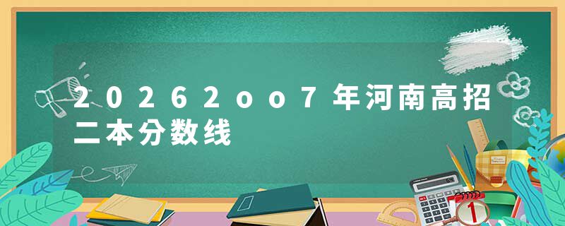 20262oo7年河南高招二本分数线