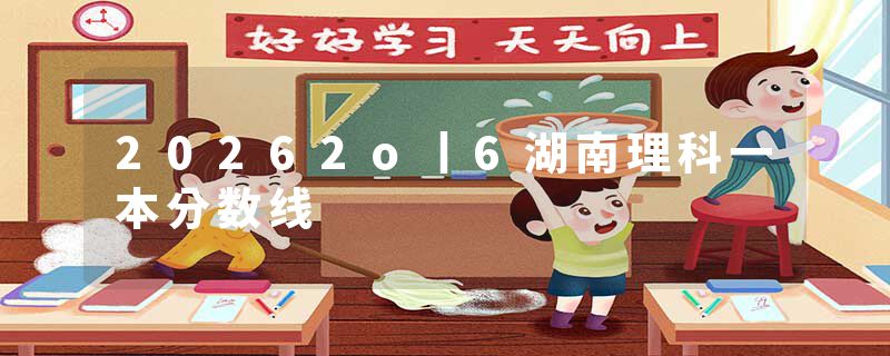 20262o丨6湖南理科一本分数线