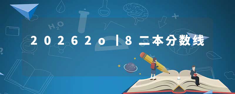 20262o丨8二本分数线
