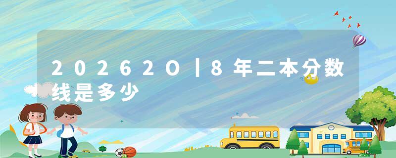 20262O丨8年二本分数线是多少