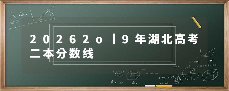 20262o丨9年湖北高考二本分数线