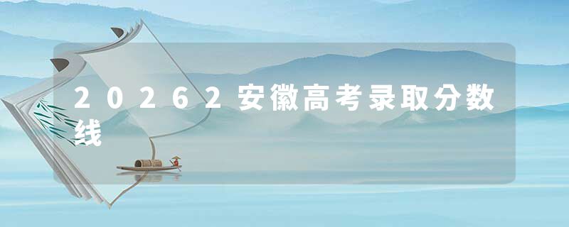 20262安徽高考录取分数线