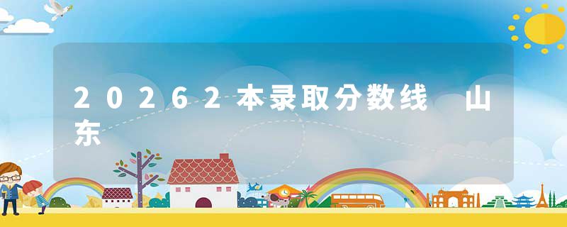 20262本录取分数线 山东