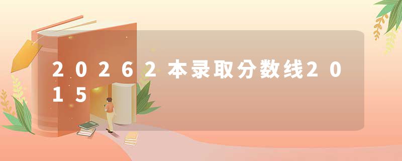 20262本录取分数线2015