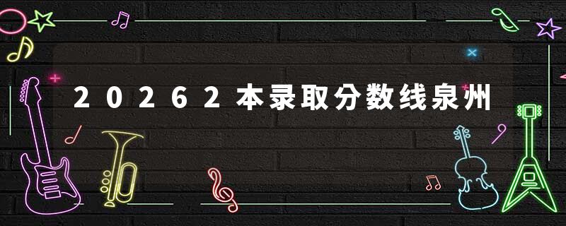 20262本录取分数线泉州
