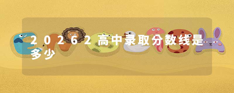 20262高中录取分数线是多少
