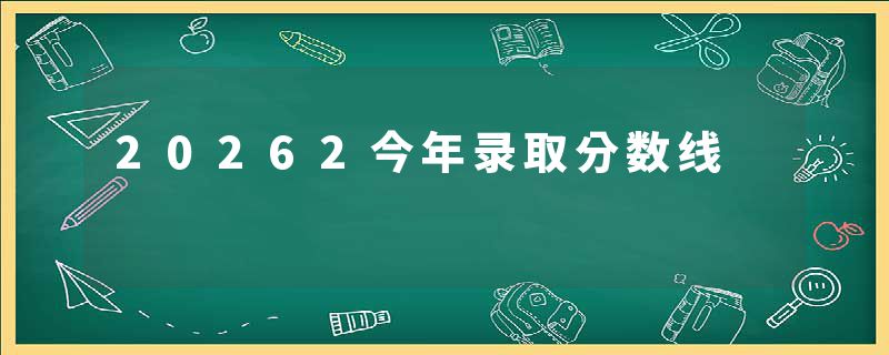 20262今年录取分数线