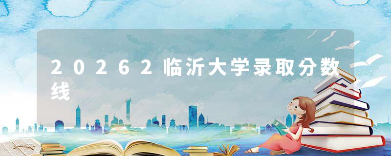 20262临沂大学录取分数线