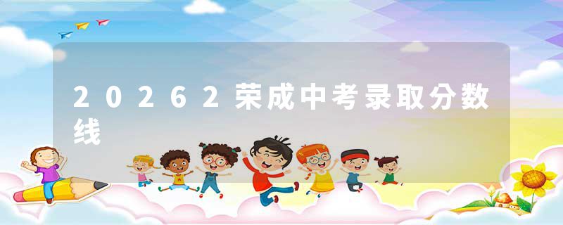 20262荣成中考录取分数线