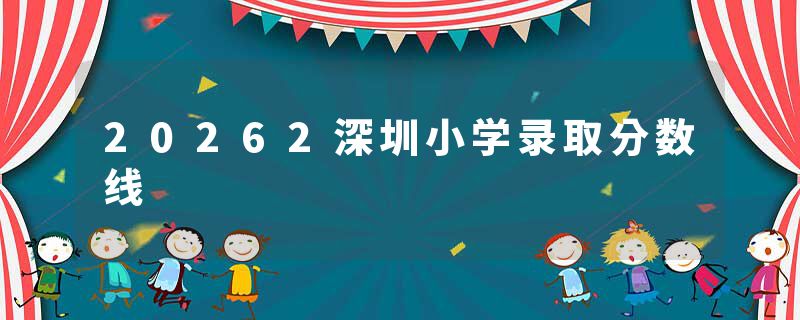 20262深圳小学录取分数线