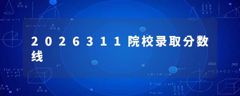 2026311院校录取分数线
