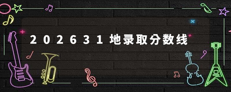 202631地录取分数线