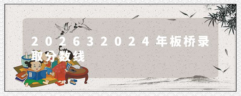 202632024年板桥录取分数线
