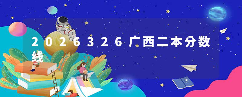 2026326广西二本分数线