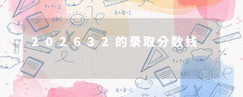 202632的录取分数线