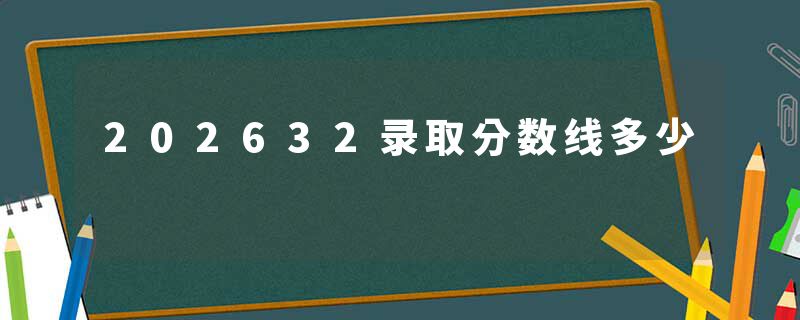 202632录取分数线多少