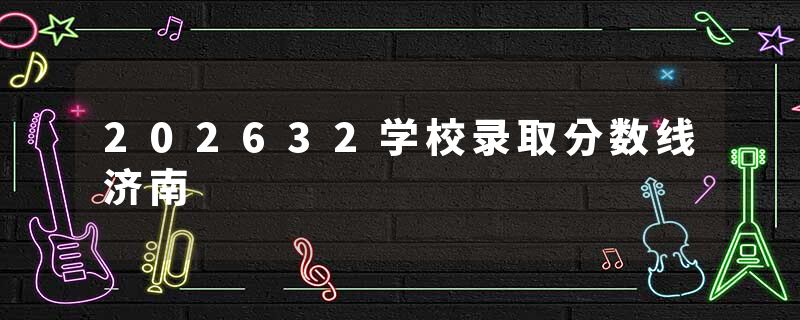 202632学校录取分数线济南
