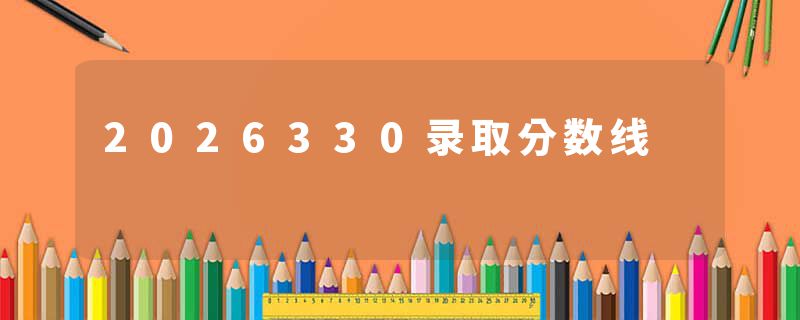 2026330录取分数线