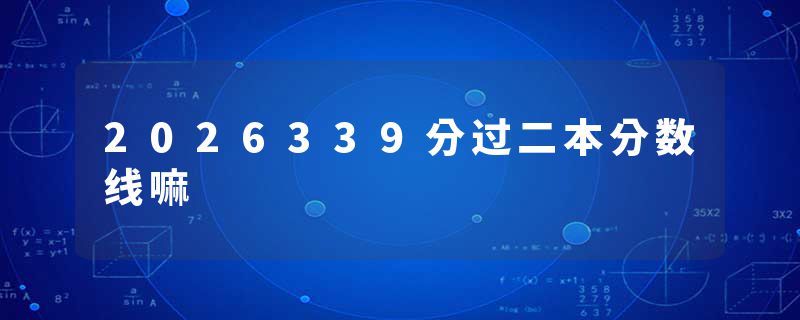 2026339分过二本分数线嘛