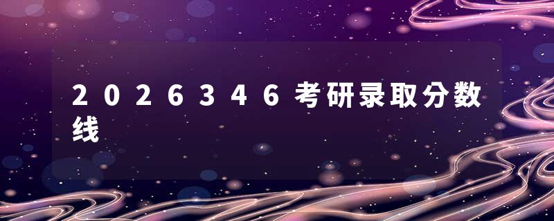 2026346考研录取分数线