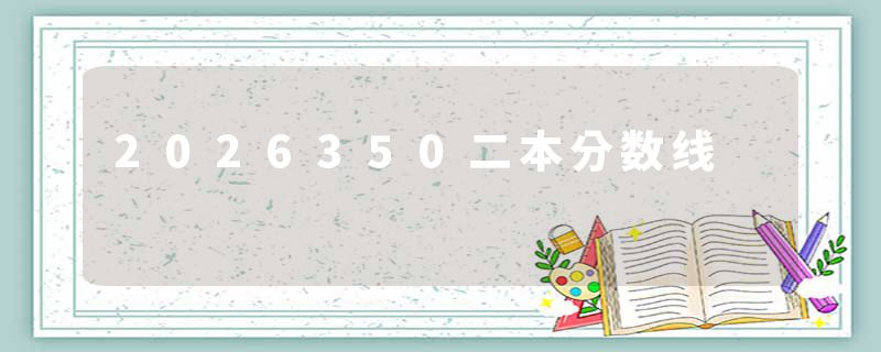 2026350二本分数线