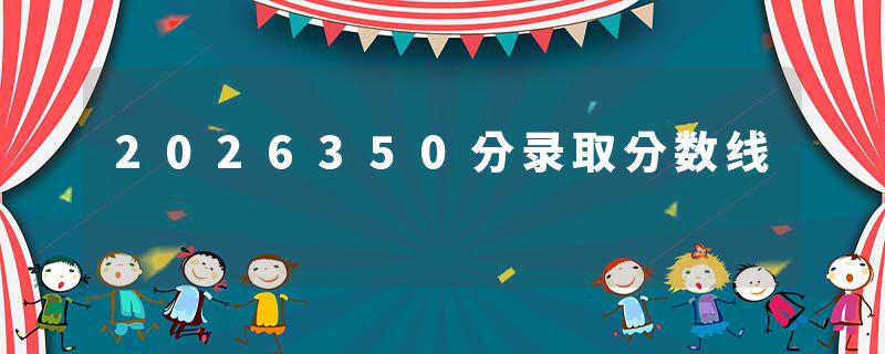 2026350分录取分数线