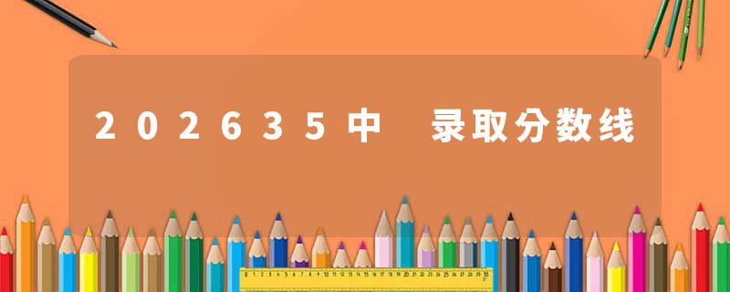 202635中 录取分数线