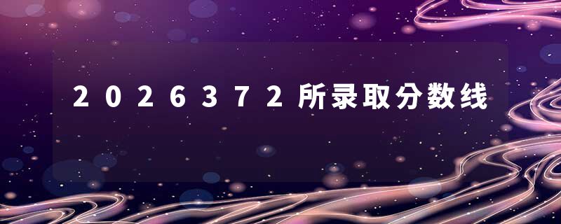 2026372所录取分数线