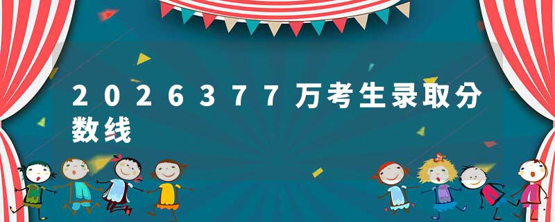 2026377万考生录取分数线